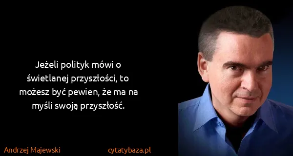 Andrzej Majewski: Jeżeli polityk mówi o świetlanej przyszłości, to możesz...