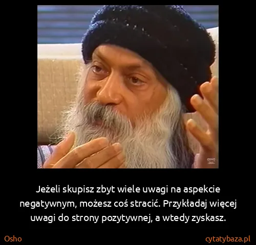 Osho: Jeżeli skupisz zbyt wiele uwagi na aspekcie negatywnym,...