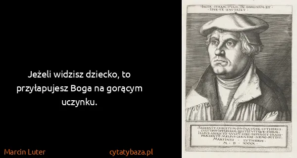 Marcin Luter: Jeżeli widzisz dziecko, to przyłapujesz Boga na gorącym...