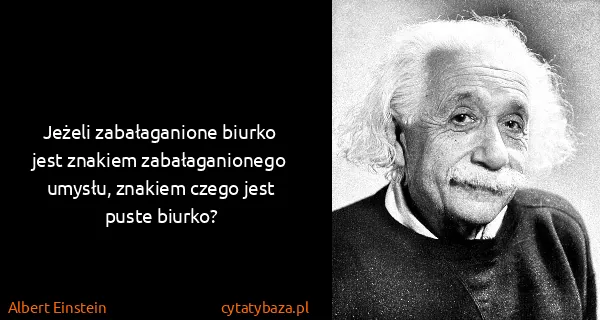 Albert Einstein: Jeżeli zabałaganione biurko jest znakiem zabałaganionego...