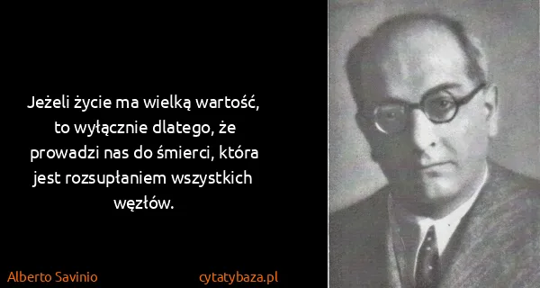 Alberto Savinio: Jeżeli życie ma wielką wartość, to wyłącznie dlatego, że...