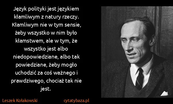 Leszek Kołakowski: Język polityki jest językiem kłamliwym z natury rzeczy....