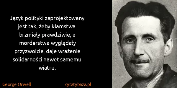 George Orwell: Język polityki zaprojektowany jest tak, żeby kłamstwa...