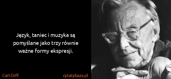 Carl Orff: Język, taniec i muzyka są pomyślane jako trzy równie...