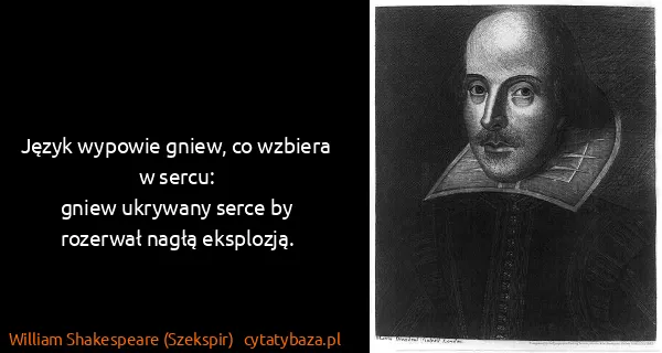 William Shakespeare (Szekspir): Język wypowie gniew, co wzbiera w sercu:
gniew ukrywany...