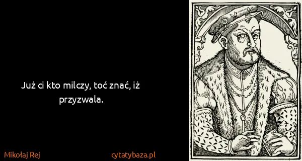 Mikołaj Rej: Już ci kto milczy, toć znać, iż przyzwala.