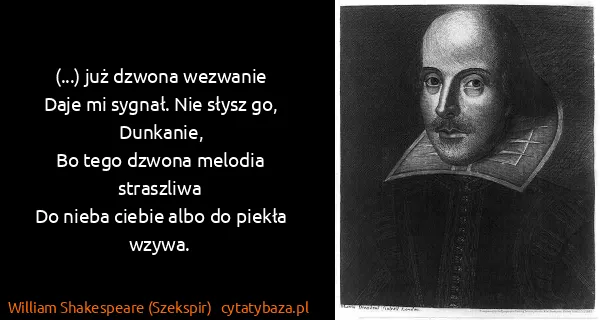 William Shakespeare (Szekspir): (...) już dzwona wezwanie
Daje mi sygnał. Nie słysz go,...