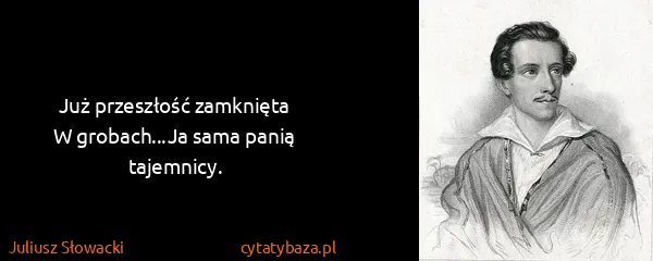 Juliusz Słowacki: Już przeszłość zamknięta
W grobach...Ja sama panią...