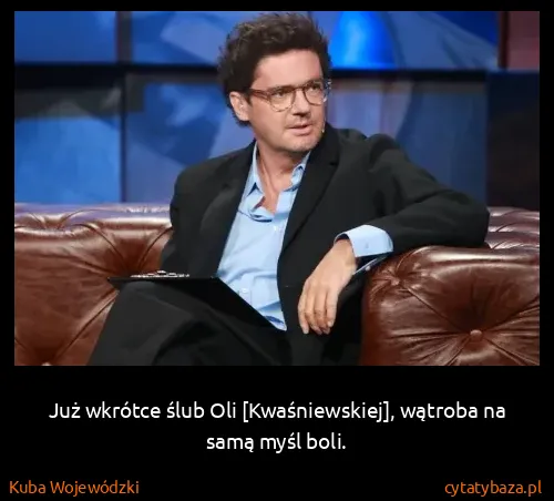 Kuba Wojewódzki: Już wkrótce ślub Oli [Kwaśniewskiej], wątroba na samą...