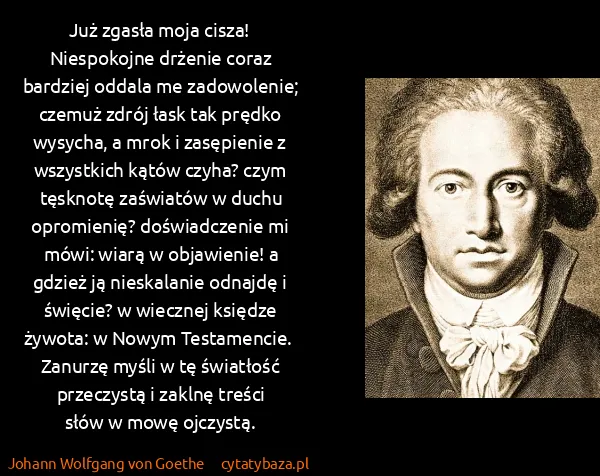Johann Wolfgang von Goethe: Już zgasła moja cisza! Niespokojne drżenie  coraz...