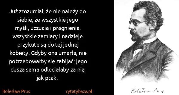 Bolesław Prus: Już zrozumiał, że nie należy do siebie, że wszystkie...