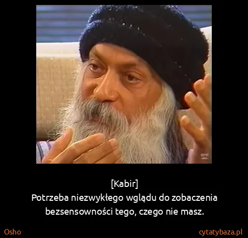 Osho: [Kabir]
Potrzeba niezwykłego wglądu do zobaczenia...