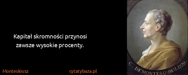 Monteskiusz: Kapitał skromności przynosi zawsze wysokie procenty.
