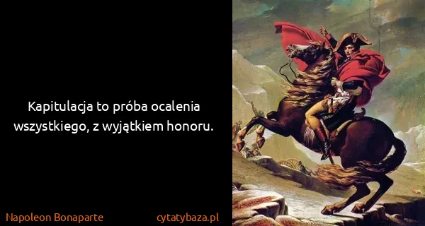 Napoleon Bonaparte: Kapitulacja to próba ocalenia wszystkiego, z wyjątkiem...