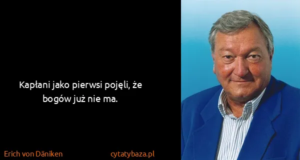 Erich von Däniken: Kapłani jako pierwsi pojęli, że bogów już nie ma.