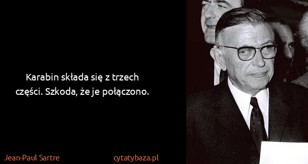 Jean-Paul Sartre: Karabin składa się z trzech części. Szkoda, że je...