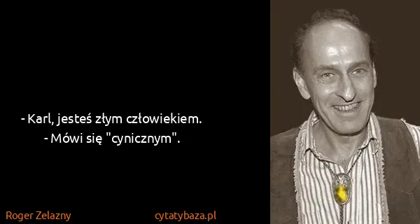 Roger Zelazny: - Karl, jesteś złym człowiekiem.
- Mówi się "cynicznym".