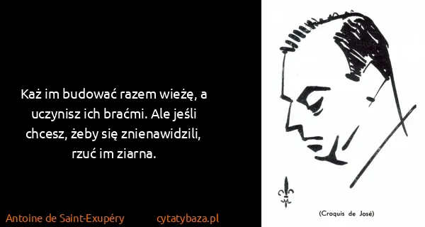 Antoine de Saint-Exupéry: Każ im budować razem wieżę, a uczynisz ich braćmi. Ale...