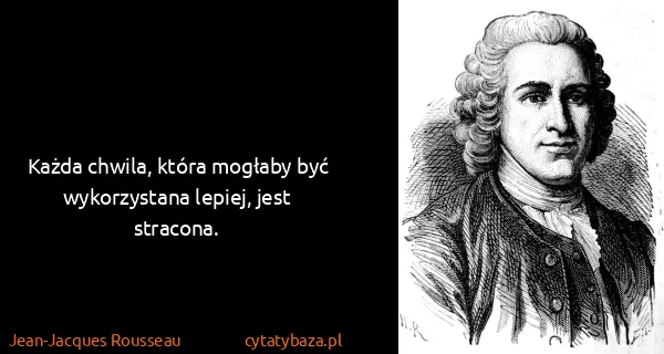 Jean-Jacques Rousseau: Każda chwila, która mogłaby być wykorzystana lepiej,...