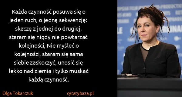 Olga Tokarczuk: Każda czynność posuwa się o jeden ruch, o jedną...
