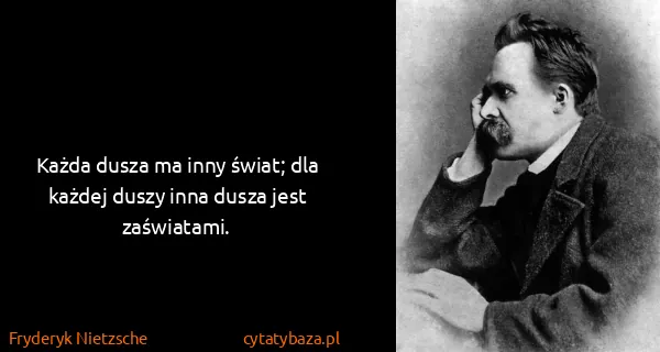 Fryderyk Nietzsche: Każda dusza ma inny świat; dla każdej duszy inna dusza...