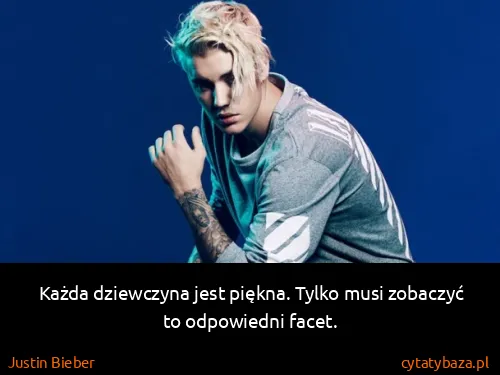 Justin Bieber: Każda dziewczyna jest piękna. Tylko musi zobaczyć to...