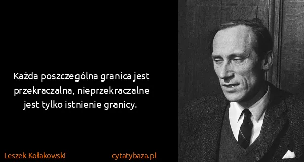 Leszek Kołakowski: Każda poszczególna granica jest przekraczalna,...