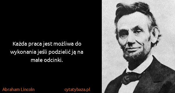 Abraham Lincoln: Każda praca jest możliwa do wykonania jeśli podzielić ją...
