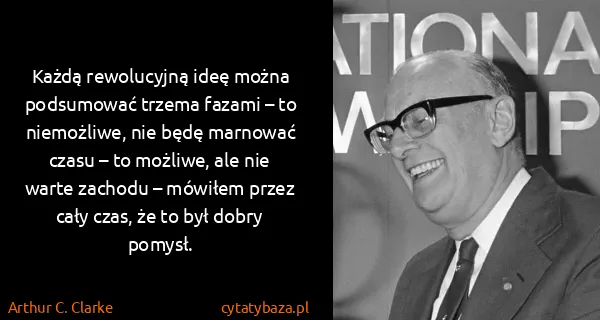 Arthur C. Clarke: Każdą rewolucyjną ideę można podsumować trzema fazami –...