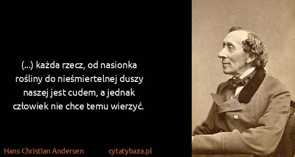 Hans Christian Andersen: (...) każda rzecz, od nasionka rośliny do nieśmiertelnej...