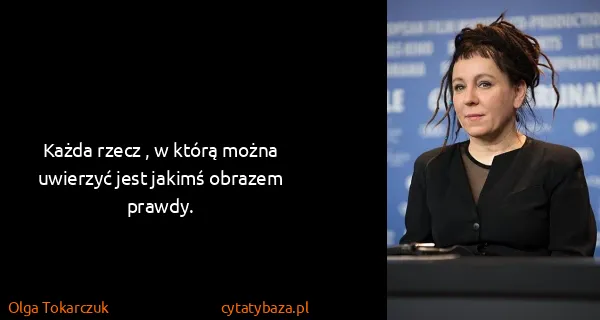 Olga Tokarczuk: Każda rzecz , w którą można uwierzyć jest jakimś obrazem...