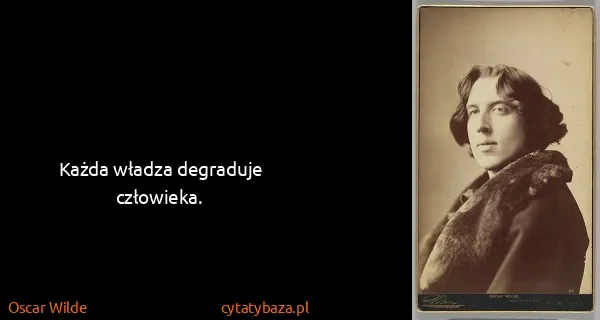 Oscar Wilde: Każda władza degraduje człowieka.