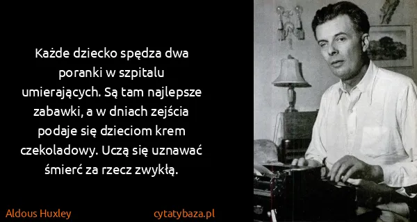 Aldous Huxley: Każde dziecko spędza dwa poranki w szpitalu...