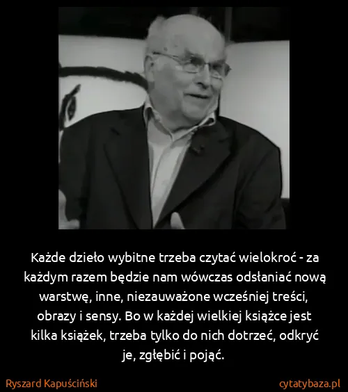 Ryszard Kapuściński: Każde dzieło wybitne trzeba czytać wielokroć - za każdym...