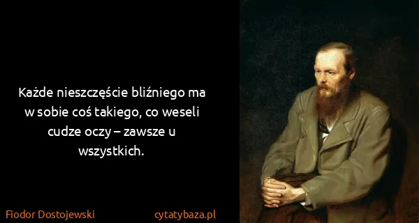 Fiodor Dostojewski: Każde nieszczęście bliźniego ma w sobie coś takiego, co...