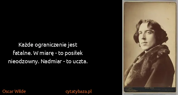 Oscar Wilde: Każde ograniczenie jest fatalne. W miarę - to posiłek...