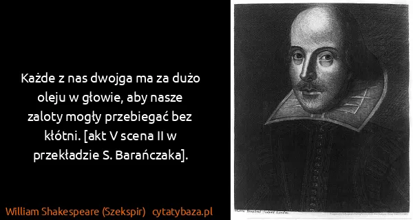 William Shakespeare (Szekspir): Każde z nas dwojga ma za dużo oleju w głowie, aby nasze...