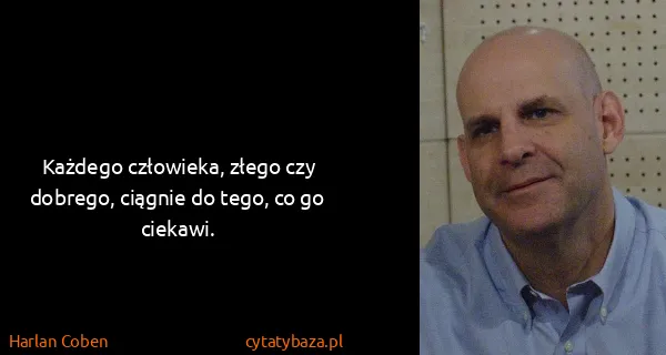 Harlan Coben: Każdego człowieka, złego czy dobrego, ciągnie do tego,...