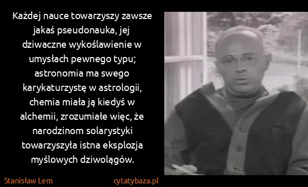 Stanisław Lem: Każdej nauce towarzyszy zawsze jakaś pseudonauka, jej...