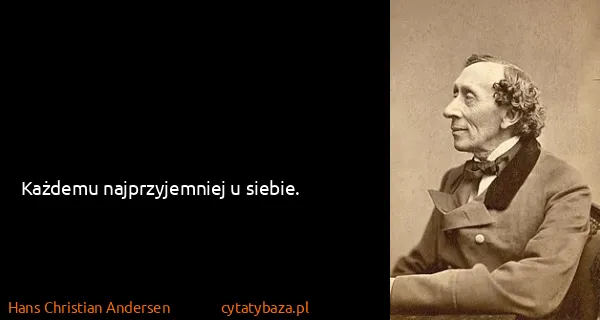 Hans Christian Andersen: Każdemu najprzyjemniej u siebie.