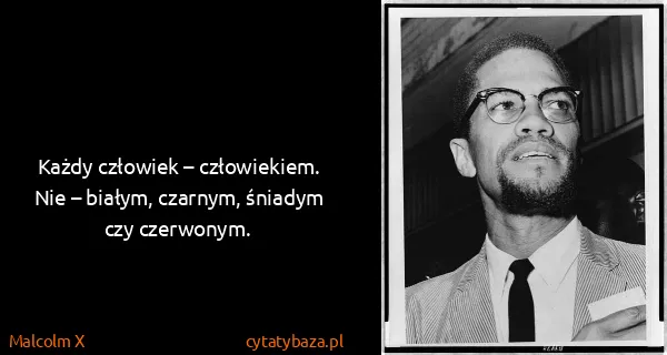 Malcolm X: Każdy człowiek – człowiekiem. Nie – białym, czarnym,...