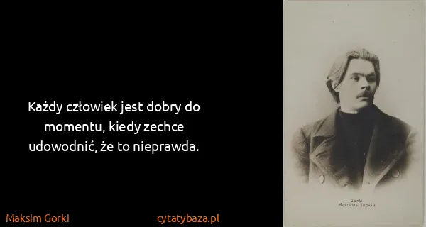 Maksim Gorki: Każdy człowiek jest dobry do momentu, kiedy zechce...