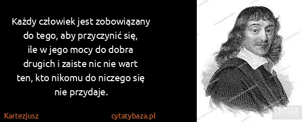 Kartezjusz: Każdy człowiek jest zobowiązany do tego, aby przyczynić...