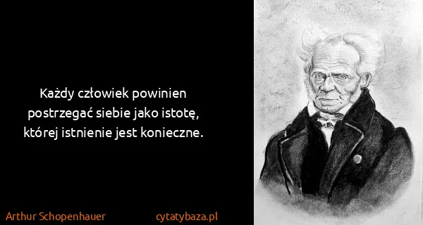 Arthur Schopenhauer: Każdy człowiek powinien postrzegać siebie jako istotę,...