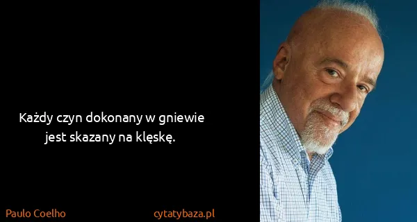 Paulo Coelho: Każdy czyn dokonany w gniewie jest skazany na klęskę.
