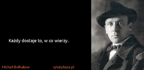 Michaił Bułhakow: Każdy dostaje to, w co wierzy.