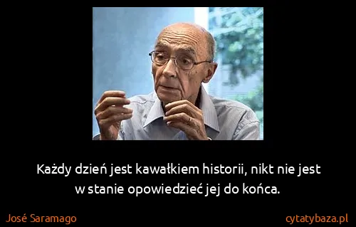 José Saramago: Każdy dzień jest kawałkiem historii, nikt nie jest w...