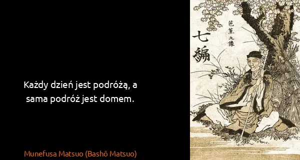 Munefusa Matsuo (Bashō Matsuo): Każdy dzień jest podróżą, a sama podróż jest domem. 