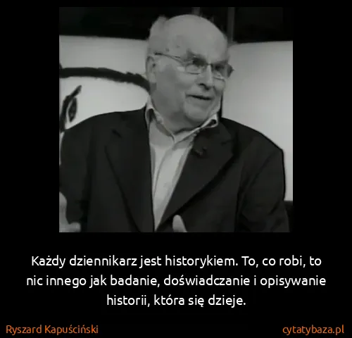 Ryszard Kapuściński: Każdy dziennikarz jest historykiem. To, co robi, to nic...
