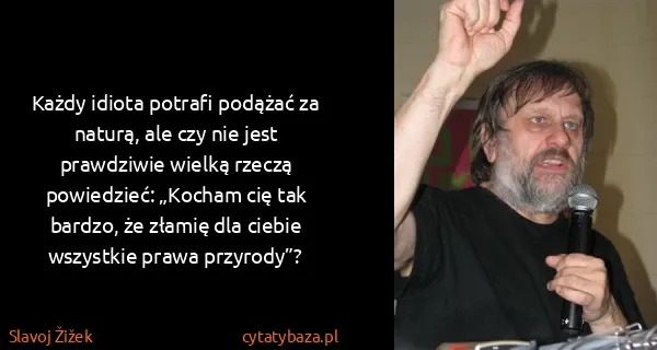 Slavoj Žižek: Każdy idiota potrafi podążać za naturą, ale czy nie jest...